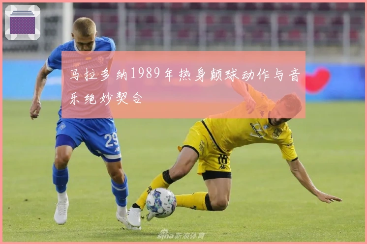 马拉多纳1989年热身颠球动作与音乐绝妙契合