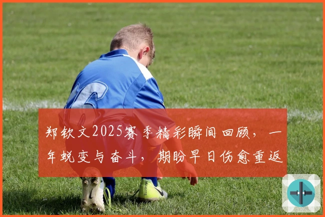 郑钦文2025赛季精彩瞬间回顾，一年蜕变与奋斗，期盼早日伤愈重返赛场