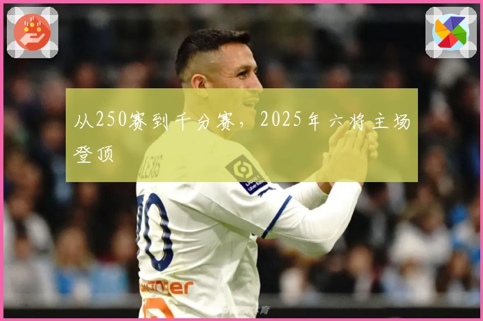 从250赛到千分赛,2025年六将主场登顶