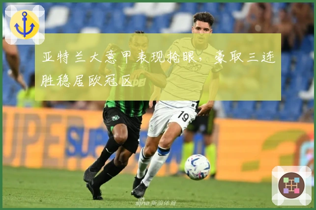 亚特兰大意甲表现抢眼，豪取三连胜稳居欧冠区