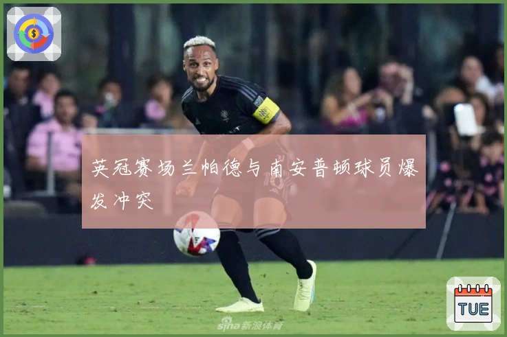 英冠赛场兰帕德与南安普顿球员爆发冲突