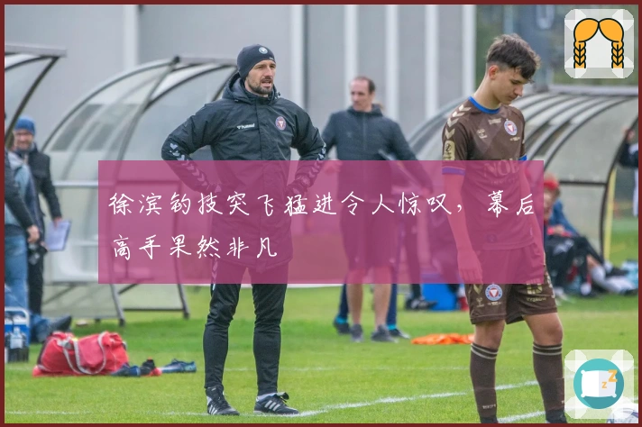 徐滨钓技突飞猛进令人惊叹,幕后高手果然非凡