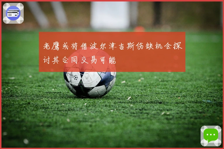 老鹰或将借波尔津吉斯伤缺机会探讨其合同交易可能