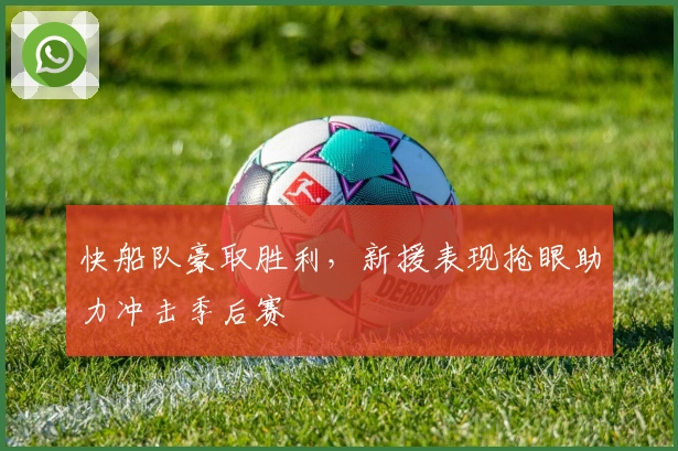 快船队豪取胜利，新援表现抢眼助力冲击季后赛