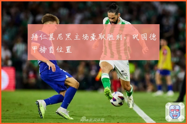 拜仁慕尼黑主场豪取胜利，巩固德甲榜首位置