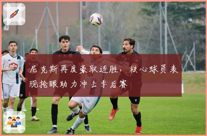 尼克斯再度豪取连胜,核心球员表现抢眼助力冲击季后赛